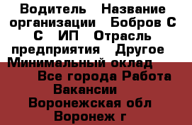 Водитель › Название организации ­ Бобров С.С., ИП › Отрасль предприятия ­ Другое › Минимальный оклад ­ 25 000 - Все города Работа » Вакансии   . Воронежская обл.,Воронеж г.